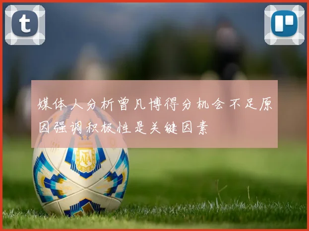 媒体人分析曾凡博得分机会不足原因强调积极性是关键因素