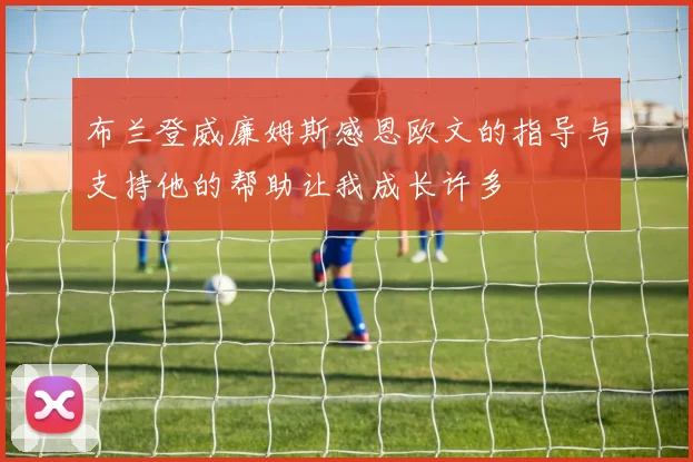 布兰登威廉姆斯感恩欧文的指导与支持他的帮助让我成长许多
