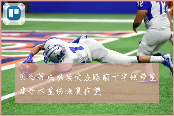 贝洛蒂成功接受左膝前十字韧带重建手术重伤恢复在望