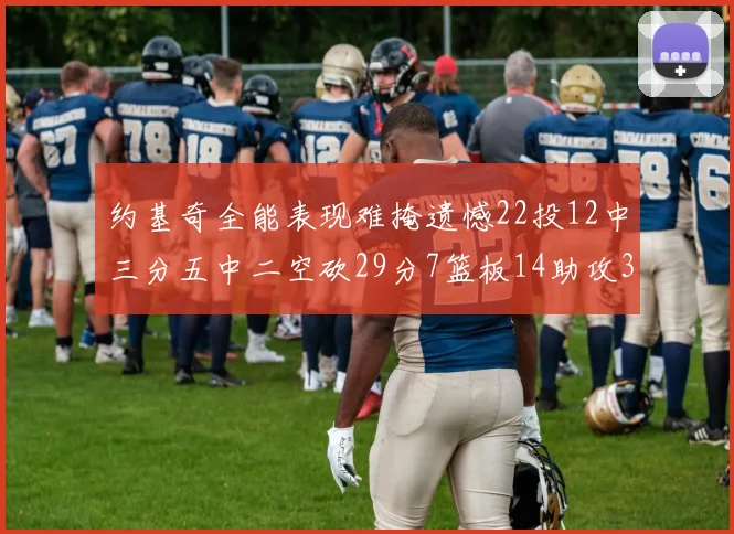 约基奇全能表现难掩遗憾22投12中三分五中二空砍29分7篮板14助攻3抢断