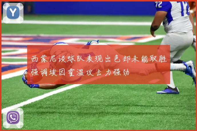 西蒙尼谈球队表现出色却未能取胜强调埃因霍温攻击力强劲