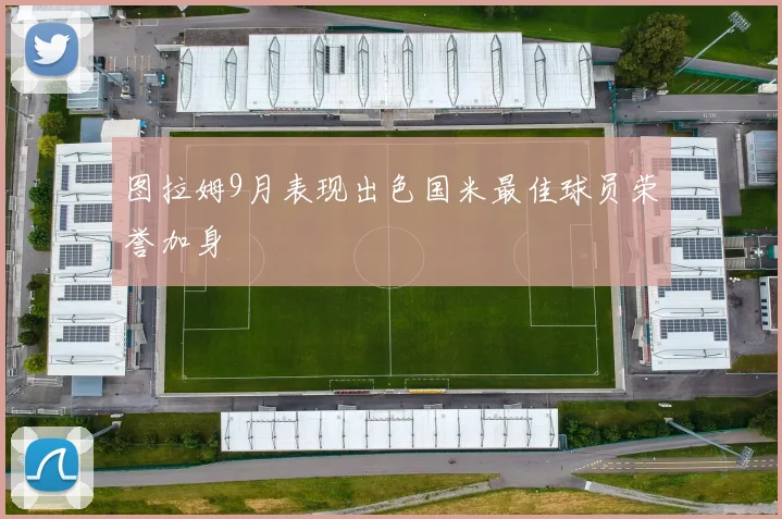 图拉姆9月表现出色国米最佳球员荣誉加身
