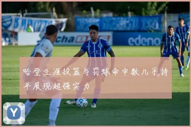 哈登生涯投篮与罚球命中数几乎持平展现超强实力