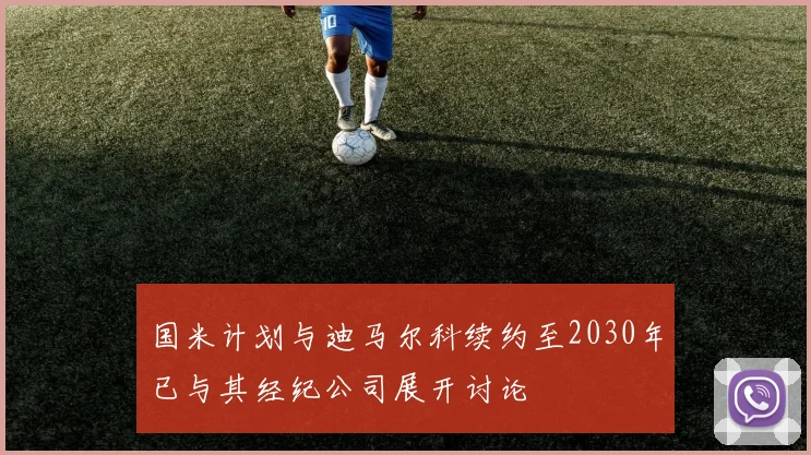 国米计划与迪马尔科续约至2030年已与其经纪公司展开讨论