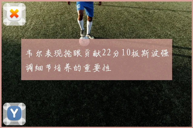 韦尔表现抢眼贡献22分10板斯波强调细节培养的重要性