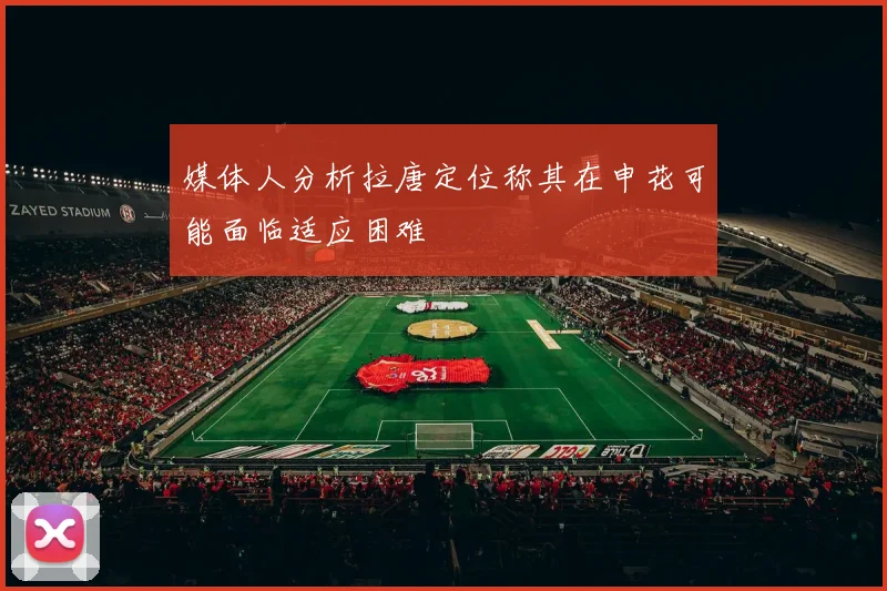 媒体人分析拉唐定位称其在申花可能面临适应困难
