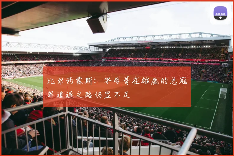 比尔西蒙斯：字母哥在雄鹿的总冠军追逐之路仍显不足