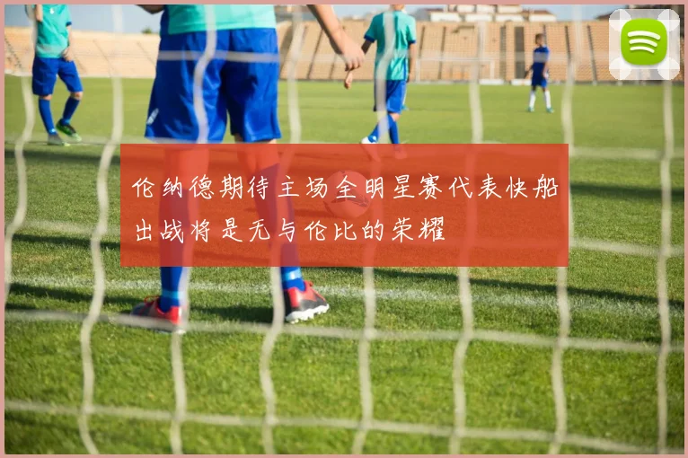 伦纳德期待主场全明星赛代表快船出战将是无与伦比的荣耀